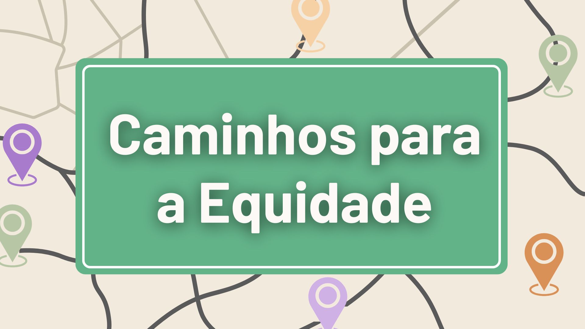 Descrição da imagem: Ilustração com fundo claro e linhas que representam um mapa. Diversos marcadores coloridos de localização aparecem sobre as rotas. No centro da imagem, há um retângulo verde com borda branca contendo o texto em destaque: "Caminhos para a Equidade".